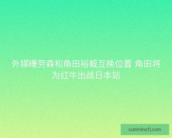 外媒曝劳森和角田裕毅互换位置 角田将为红牛出战日本站