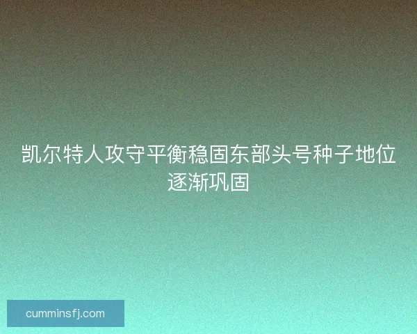 凯尔特人攻守平衡稳固东部头号种子地位逐渐巩固
